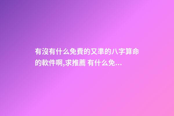 有沒有什么免費的又準的八字算命的軟件啊,求推薦 有什么免費真人大師免費算命的軟件-第1張-觀點-玄機派